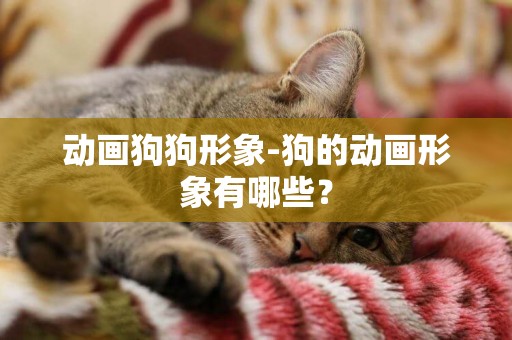 動畫狗狗形象-狗的動畫形象有哪些？