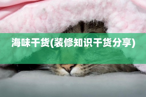 海味干貨(裝修知識干貨分享) 