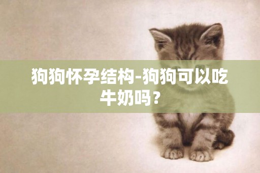 狗狗懷孕結構-狗狗可以吃牛奶嗎？