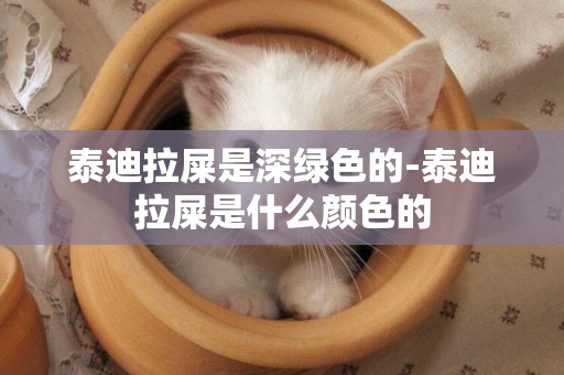 泰迪拉屎是深綠色的-泰迪拉屎是什么顏色的