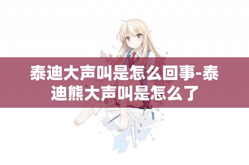 泰迪大聲叫是怎么回事-泰迪熊大聲叫是怎么了