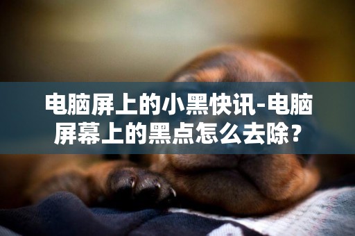 電腦屏上的小黑快訊-電腦屏幕上的黑點怎么去除？