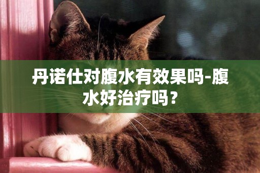 丹諾仕對腹水有效果嗎-腹水好治療嗎？