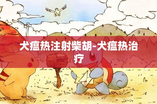 犬瘟熱注射柴胡-犬瘟熱治療
