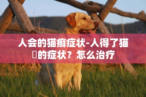 人會的貓癬癥狀-人得了貓廯的癥狀？怎么治療