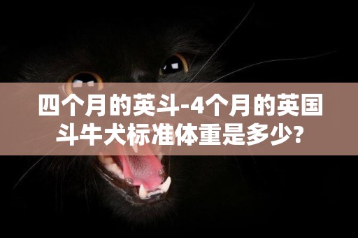 四個月的英斗-4個月的英國斗牛犬標準體重是多少?