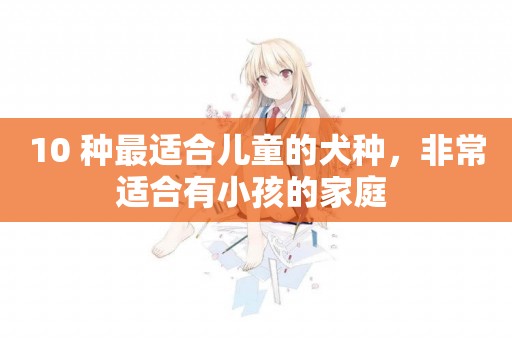 10 種最適合兒童的犬種，非常適合有小孩的家庭 