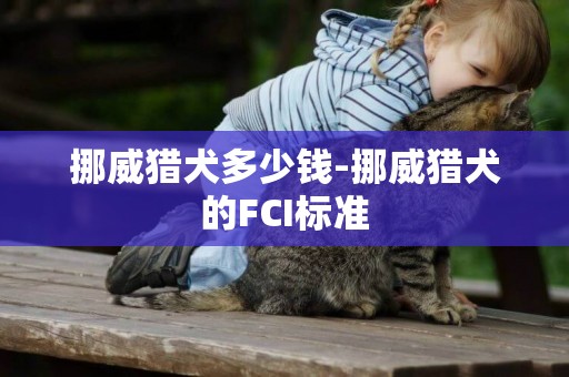 挪威獵犬多少錢-挪威獵犬的FCI標準