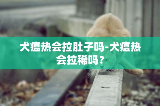 犬瘟熱會拉肚子嗎-犬瘟熱會拉稀嗎？