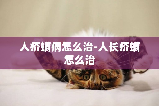 人疥螨病怎么治-人長疥螨怎么治