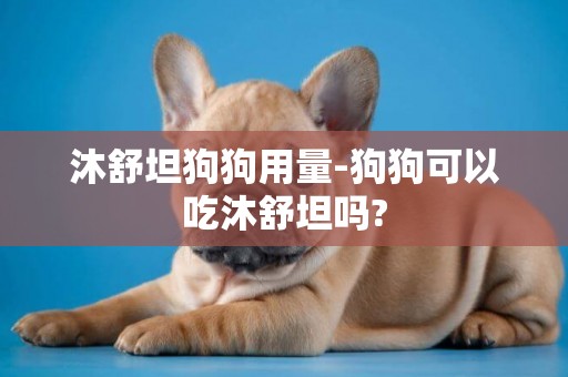 沐舒坦狗狗用量-狗狗可以吃沐舒坦嗎?