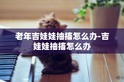 老年吉娃娃抽搐怎么辦-吉娃娃抽搐怎么辦