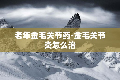 老年金毛關節藥-金毛關節炎怎么治