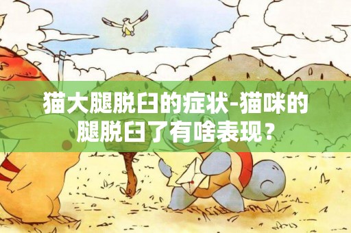 貓大腿脫臼的癥狀-貓咪的腿脫臼了有啥表現？