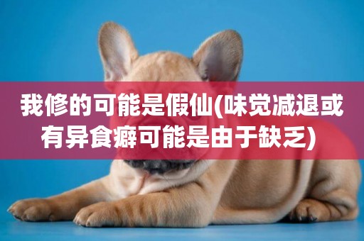 我修的可能是假仙(味覺減退或有異食癖可能是由于缺乏) 
