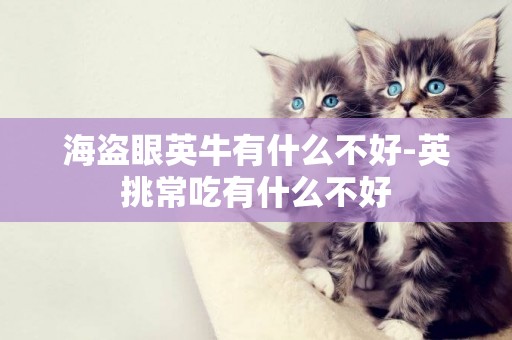 海盜眼英牛有什么不好-英挑常吃有什么不好