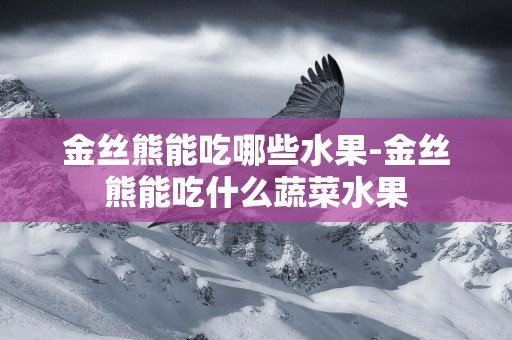 金絲熊能吃哪些水果-金絲熊能吃什么蔬菜水果