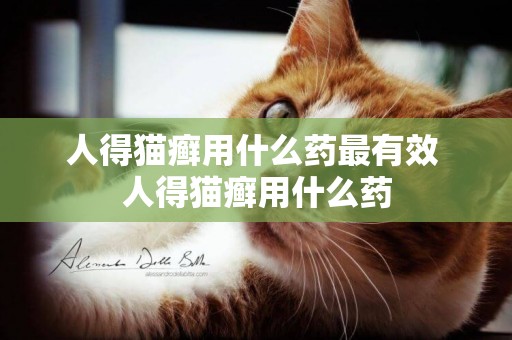人得貓癬用什么藥最有效 人得貓癬用什么藥