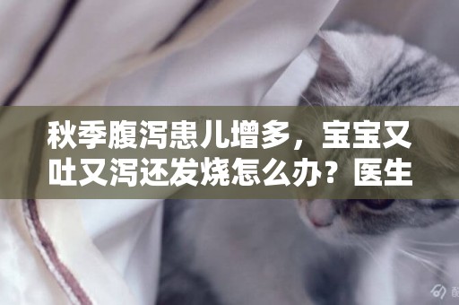 秋季腹瀉患兒增多，寶寶又吐又瀉還發燒怎么辦？醫生：兩種方法預防 