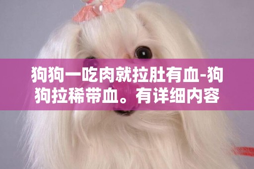 狗狗一吃肉就拉肚有血-狗狗拉稀帶血。有詳細內容