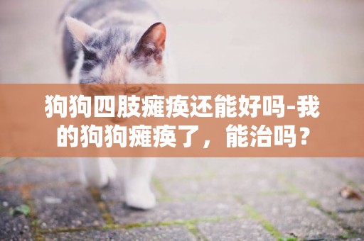 狗狗四肢癱瘓還能好嗎-我的狗狗癱瘓了，能治嗎？