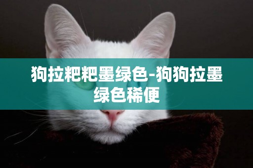 狗拉粑粑墨綠色-狗狗拉墨綠色稀便