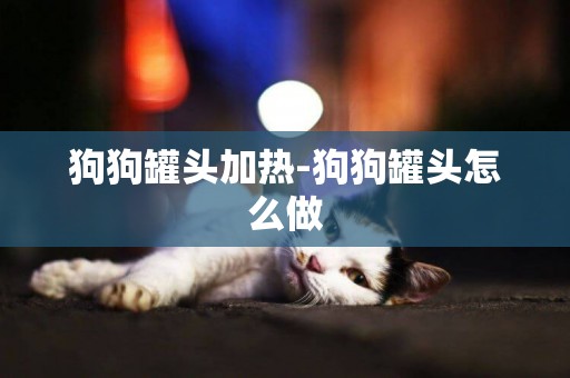 狗狗罐頭加熱-狗狗罐頭怎么做