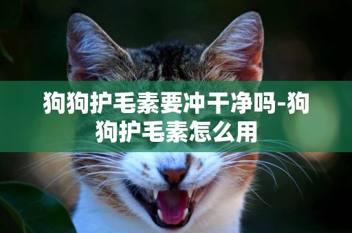 狗狗護毛素要沖干凈嗎-狗狗護毛素怎么用