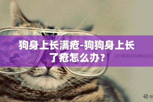 狗身上長滿瘡-狗狗身上長了瘡怎么辦？