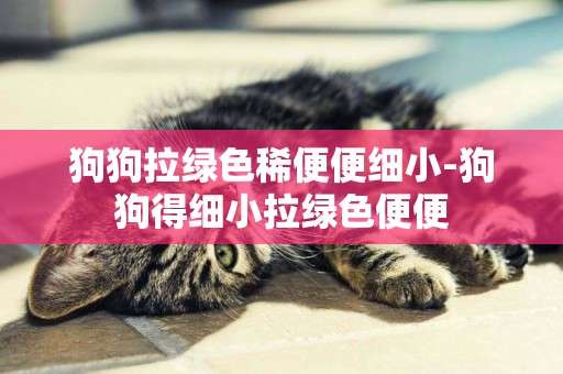 狗狗拉綠色稀便便細小-狗狗得細小拉綠色便便