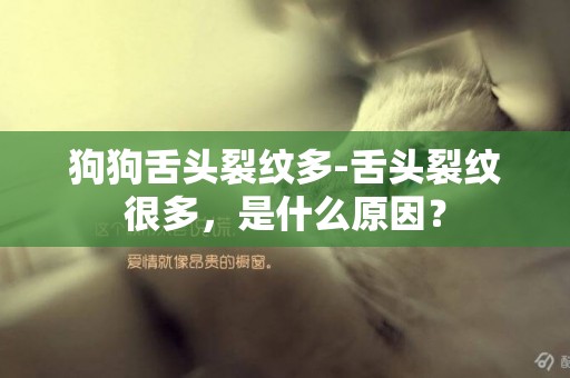 狗狗舌頭裂紋多-舌頭裂紋很多，是什么原因？