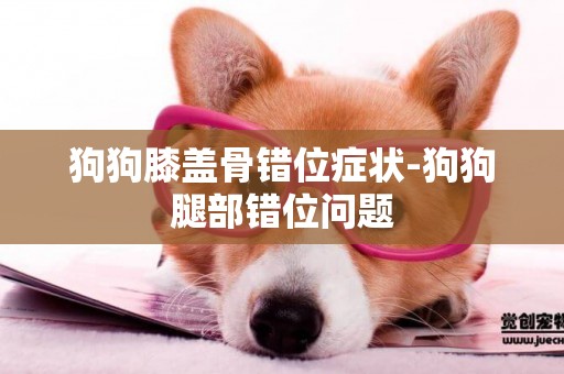 狗狗膝蓋骨錯位癥狀-狗狗腿部錯位問題