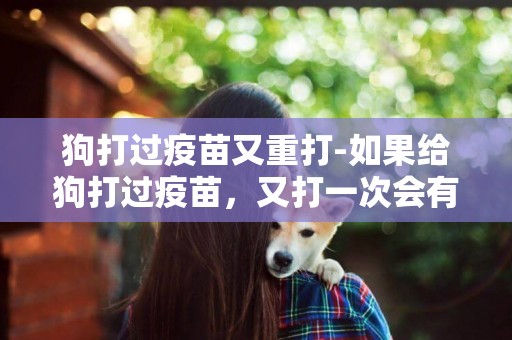 狗打過疫苗又重打-如果給狗打過疫苗，又打一次會有事嗎