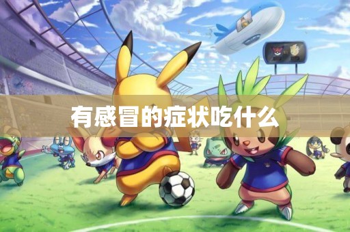 有感冒的癥狀吃什么