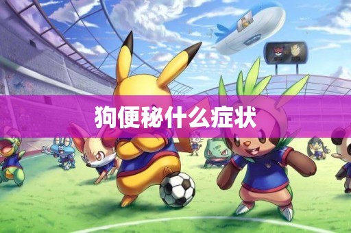 狗便秘什么癥狀