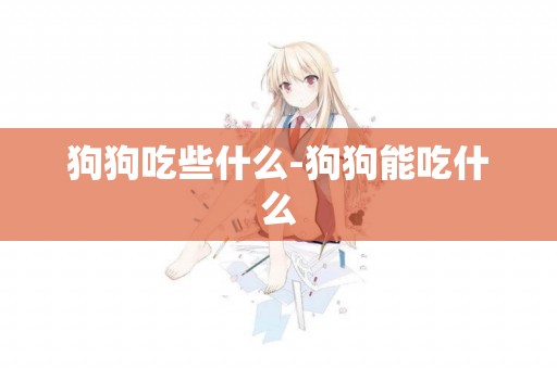 狗狗吃些什么-狗狗能吃什么