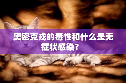 奧密克戎的毒性和什么是無癥狀感染？ 