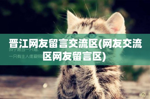 晉江網友留言交流區(網友交流區網友留言區) 