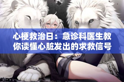 心梗救治日：急診科醫生教你讀懂心臟發出的求救信號 