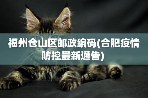 福州倉山區郵政編碼(合肥疫情防控最新通告) 