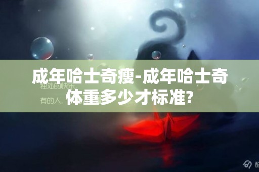 成年哈士奇瘦-成年哈士奇體重多少才標準?
