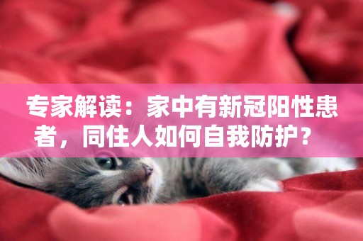 專家解讀：家中有新冠陽性患者，同住人如何自我防護？ 