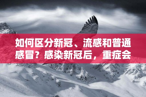 如何區分新冠、流感和普通感冒？感染新冠后，重癥會有哪些征兆？ 