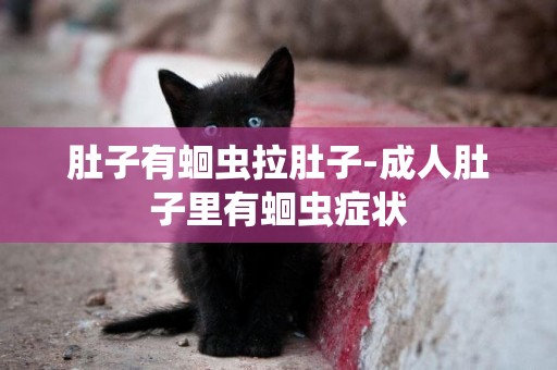 肚子有蛔蟲拉肚子-成人肚子里有蛔蟲癥狀