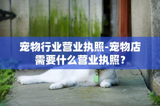 寵物行業營業執照-寵物店需要什么營業執照？