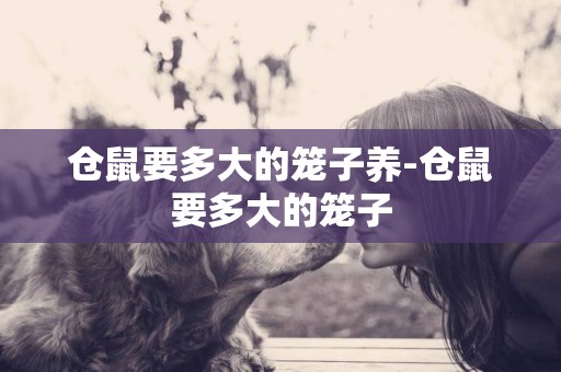 倉鼠要多大的籠子養-倉鼠要多大的籠子
