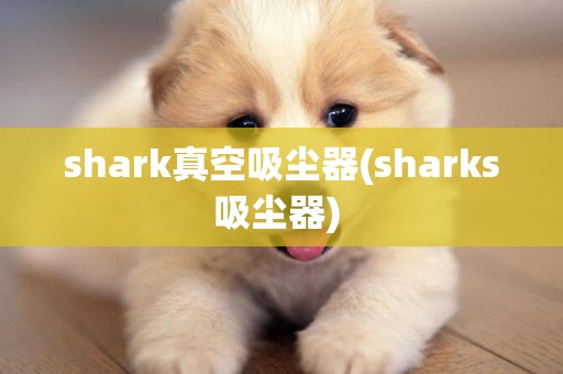 shark真空吸塵器(sharks吸塵器) 