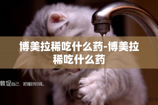 博美拉稀吃什么藥-博美拉稀吃什么藥