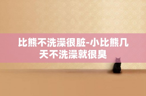 比熊不洗澡很臟-小比熊幾天不洗澡就很臭