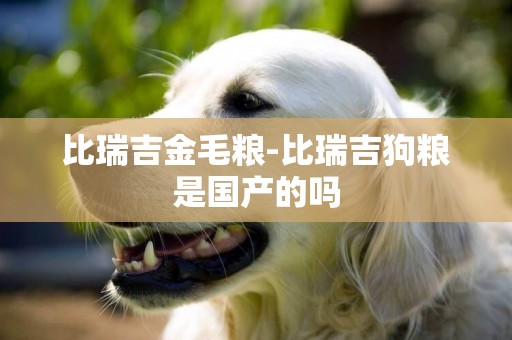 比瑞吉金毛糧-比瑞吉狗糧是國產的嗎